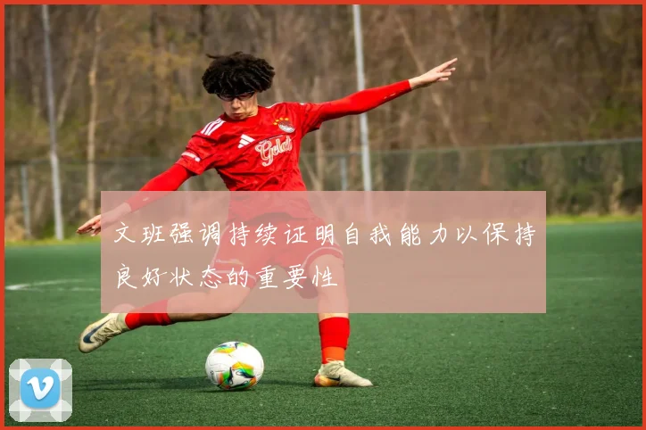 文班强调持续证明自我能力以保持良好状态的重要性