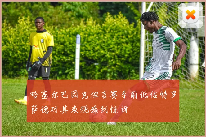 哈塞尔巴因克坦言赛季前低估特罗萨德对其表现感到惊讶