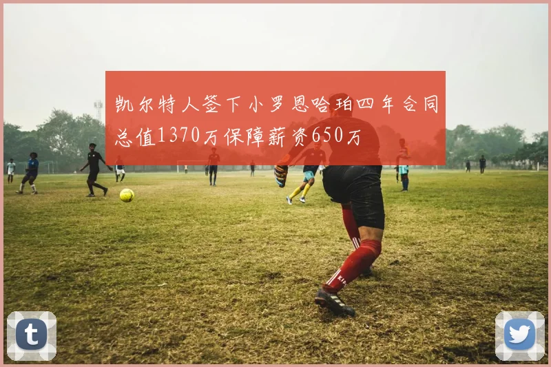 凯尔特人签下小罗恩哈珀四年合同总值1370万保障薪资650万