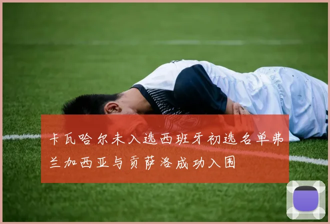 卡瓦哈尔未入选西班牙初选名单弗兰加西亚与贡萨洛成功入围