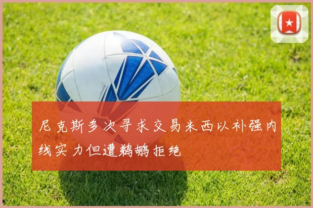 尼克斯多次寻求交易米西以补强内线实力但遭鹈鹕拒绝