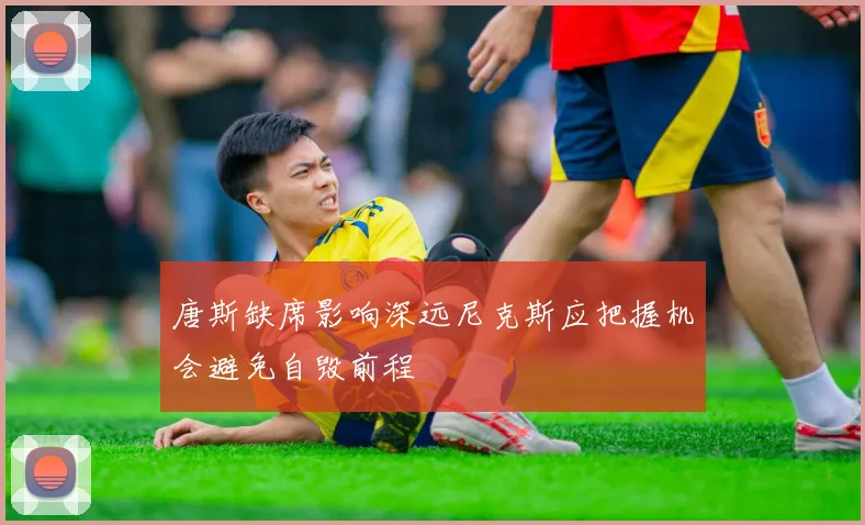 唐斯缺席影响深远尼克斯应把握机会避免自毁前程