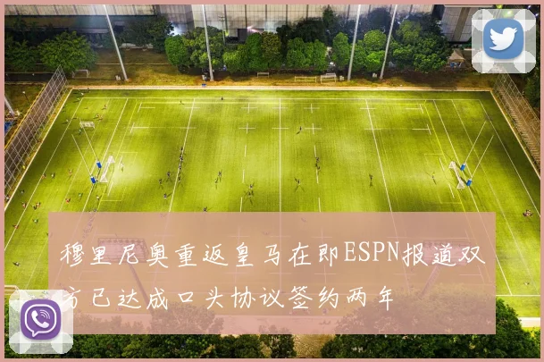 穆里尼奥重返皇马在即ESPN报道双方已达成口头协议签约两年